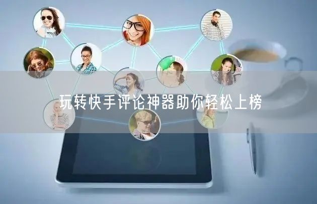 玩转快手评论神器助你轻松上榜