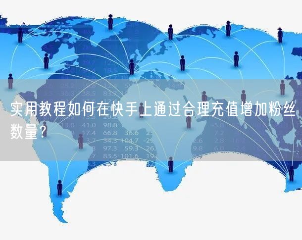 实用教程如何在快手上通过合理充值增加粉丝数量？