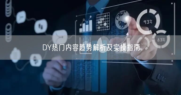 DY热门内容趋势解析及实操指南