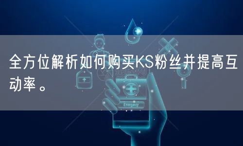 全方位解析如何购买KS粉丝并提高互动率。
