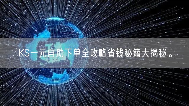 KS一元自助下单全攻略省钱秘籍大揭秘。