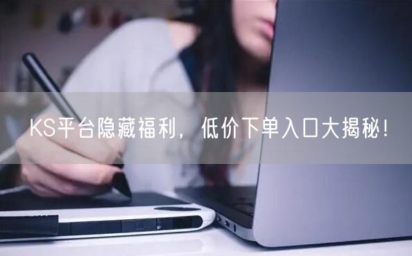 KS平台隐藏福利，低价下单入口大揭秘！