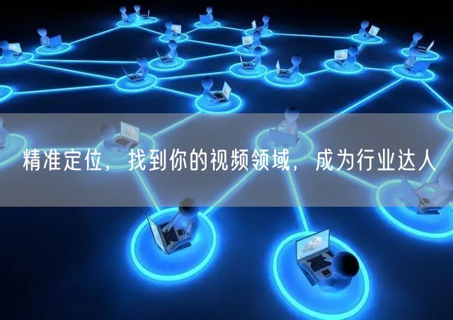 精准定位，找到你的视频领域，成为行业达人
