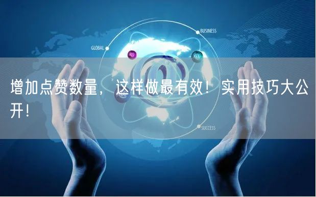 增加点赞数量，这样做最有效！实用技巧大公开！