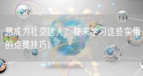 想成为社交达人？快来学习这些实用的点赞技巧！