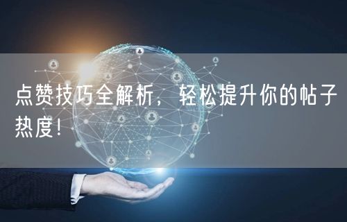 点赞技巧全解析，轻松提升你的帖子热度！