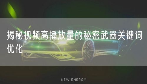 揭秘视频高播放量的秘密武器关键词优化