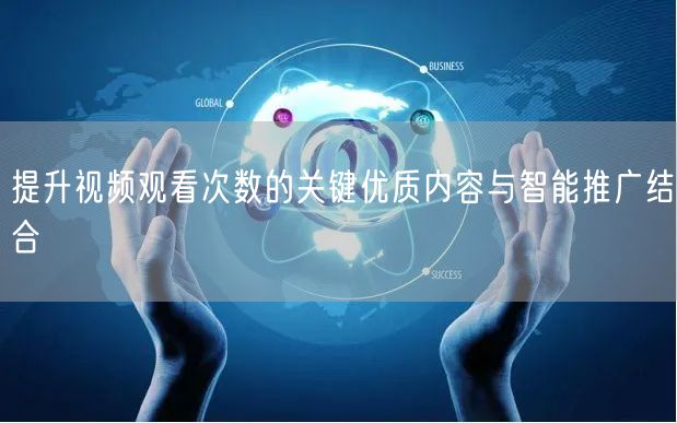 提升视频观看次数的关键优质内容与智能推广结合