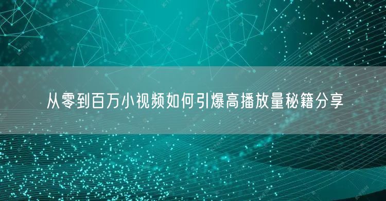 从零到百万小视频如何引爆高播放量秘籍分享