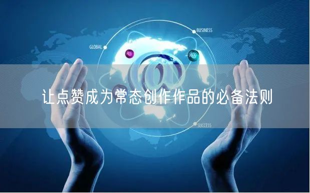 让点赞成为常态创作作品的必备法则