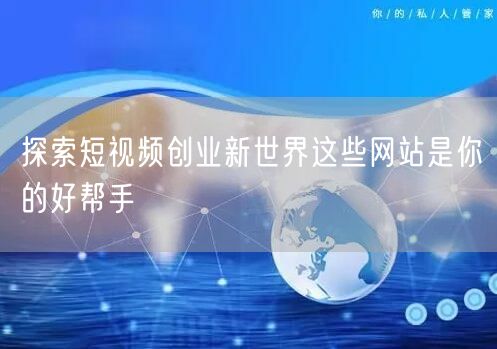 探索短视频创业新世界这些网站是你的好帮手