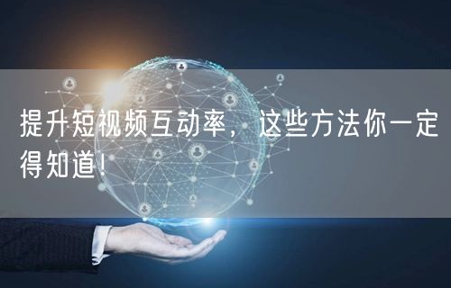 提升短视频互动率，这些方法你一定得知道！