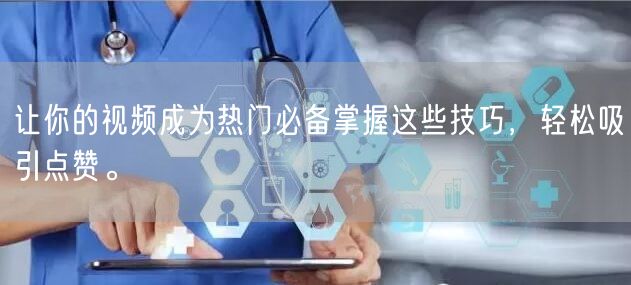 让你的视频成为热门必备掌握这些技巧，轻松吸引点赞。