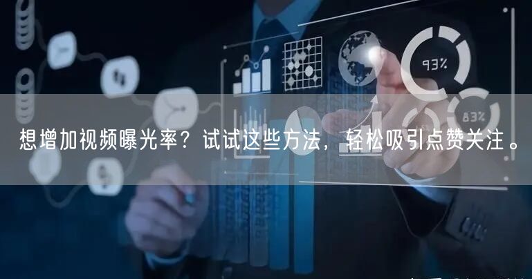 想增加视频曝光率？试试这些方法，轻松吸引点赞关注。