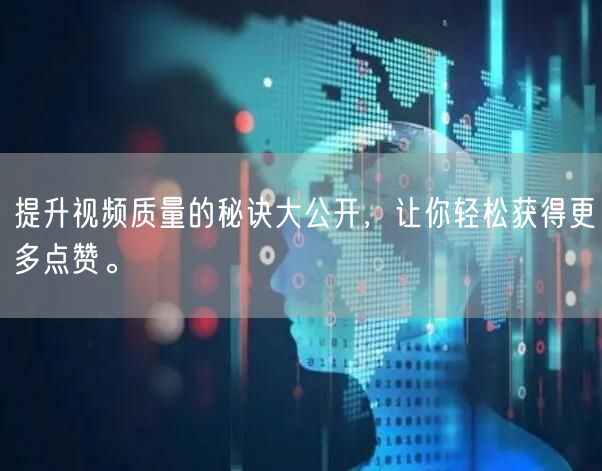 提升视频质量的秘诀大公开，让你轻松获得更多点赞。