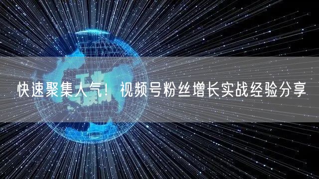 快速聚集人气！视频号粉丝增长实战经验分享