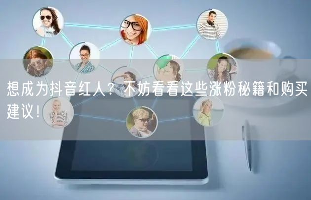想成为抖音红人？不妨看看这些涨粉秘籍和购买建议！