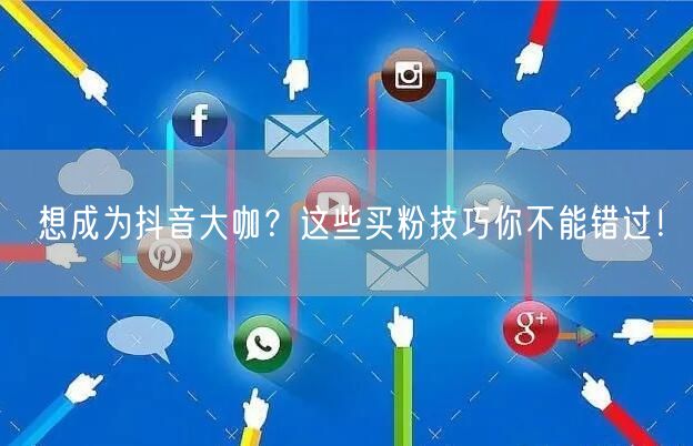 想成为抖音大咖？这些买粉技巧你不能错过！