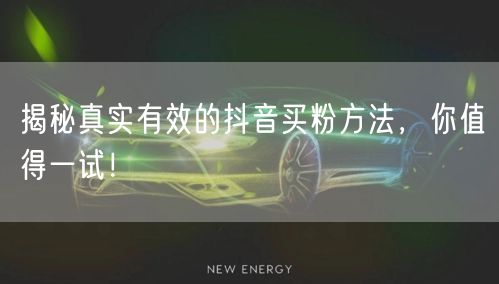 揭秘真实有效的抖音买粉方法，你值得一试！