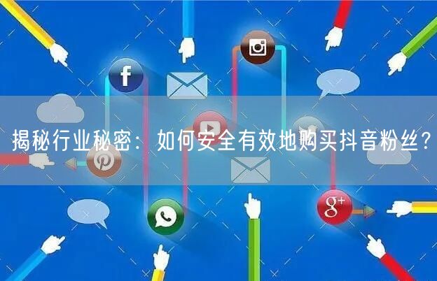 揭秘行业秘密：如何安全有效地购买抖音粉丝？