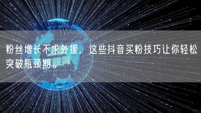 粉丝增长不求外援，这些抖音买粉技巧让你轻松突破瓶颈期。