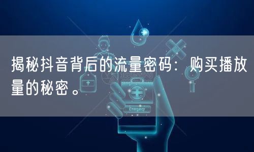 揭秘抖音背后的流量密码：购买播放量的秘密。