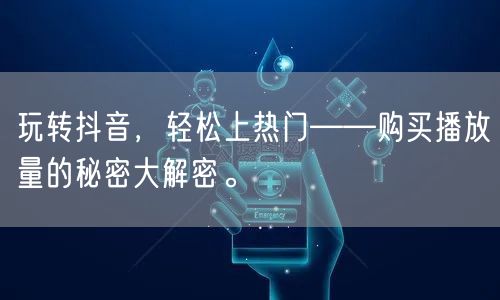 玩转抖音，轻松上热门——购买播放量的秘密大解密。