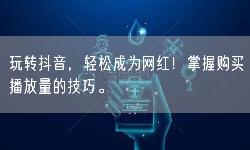 玩转抖音，轻松成为网红！掌握购买播放量的技巧。