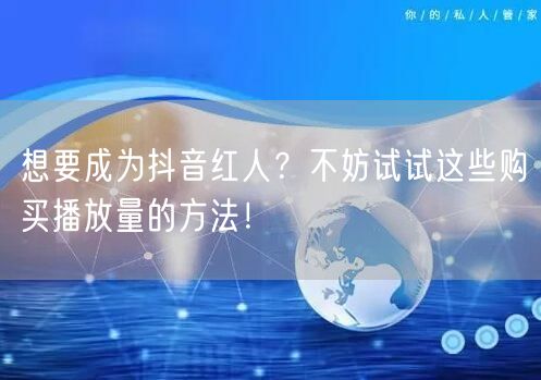 想要成为抖音红人？不妨试试这些购买播放量的方法！