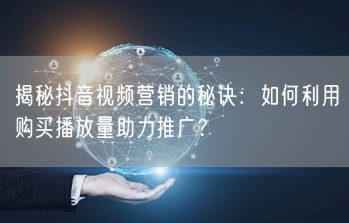 揭秘抖音视频营销的秘诀：如何利用购买播放量助力推广？