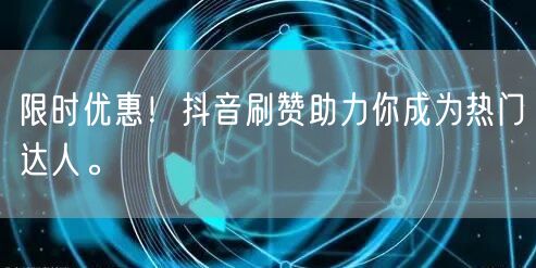 限时优惠！抖音刷赞助力你成为热门达人。