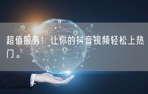 超值服务！让你的抖音视频轻松上热门。