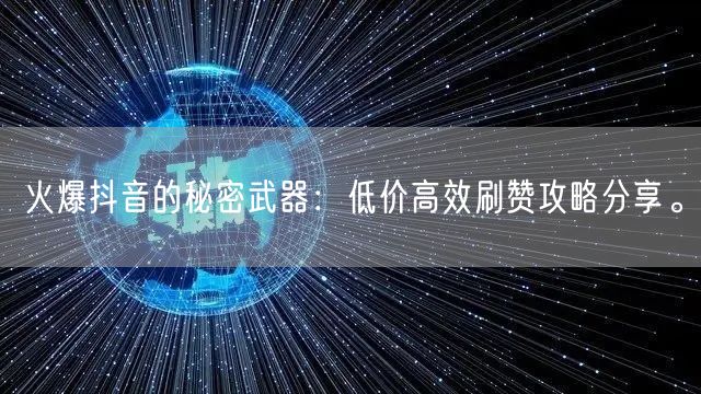 火爆抖音的秘密武器：低价高效刷赞攻略分享。