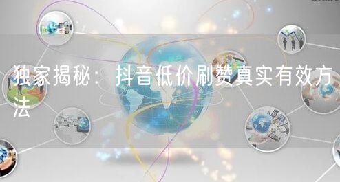 独家揭秘：抖音低价刷赞真实有效方法