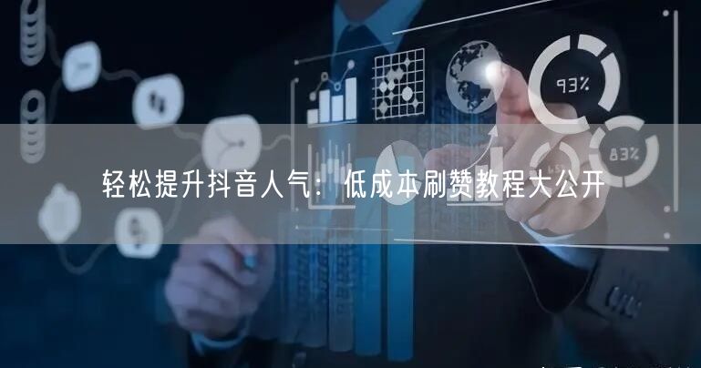 轻松提升抖音人气：低成本刷赞教程大公开