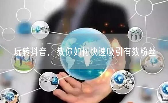 玩转抖音，教你如何快速吸引有效粉丝