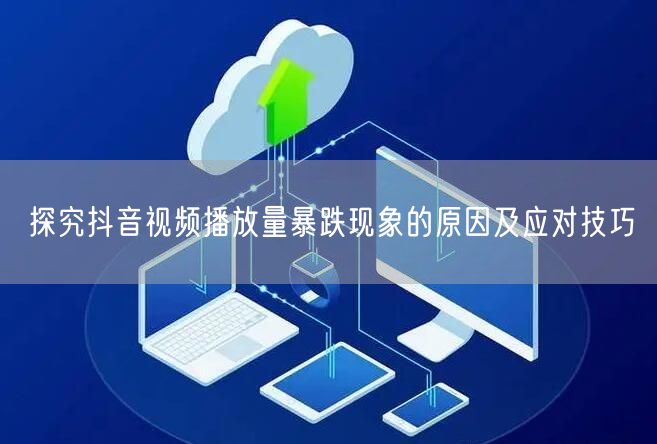 探究抖音视频播放量暴跌现象的原因及应对技巧