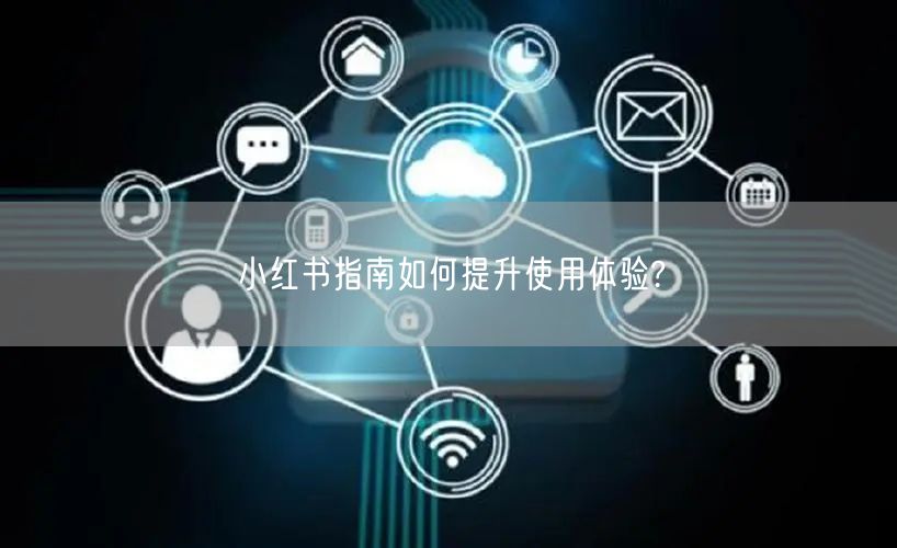 小红书指南如何提升使用体验?