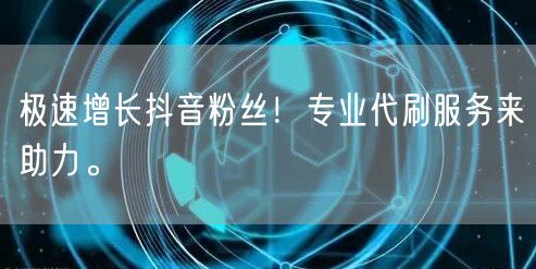 极速增长抖音粉丝！专业代刷服务来助力。