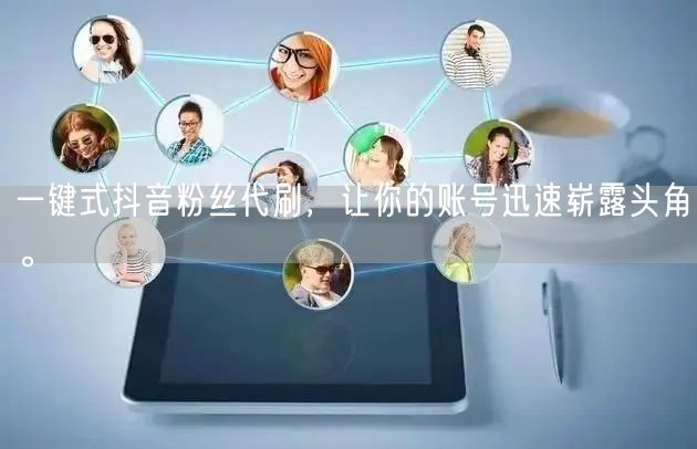 一键式抖音粉丝代刷，让你的账号迅速崭露头角。