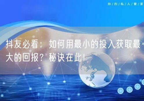 抖友必看：如何用最小的投入获取最大的回报？秘诀在此！