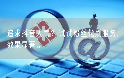 追求抖音人气？试试粉丝代刷服务，效果显著。