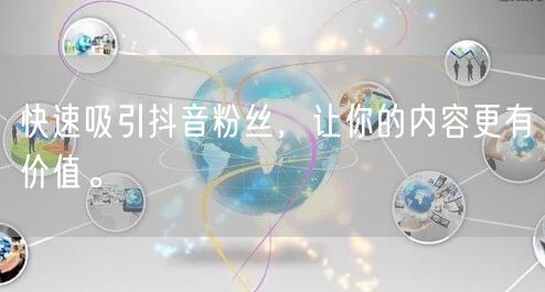快速吸引抖音粉丝，让你的内容更有价值。