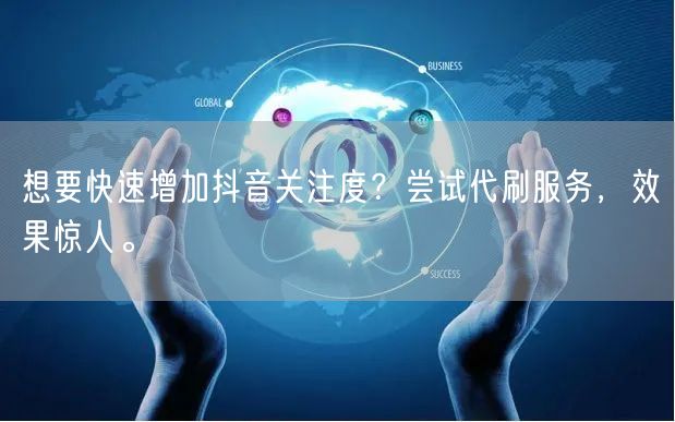 想要快速增加抖音关注度？尝试代刷服务，效果惊人。