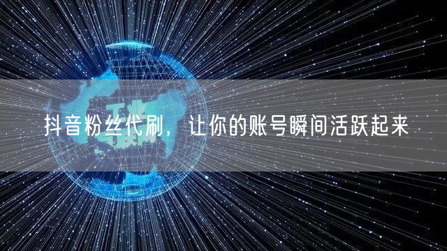 抖音粉丝代刷，让你的账号瞬间活跃起来