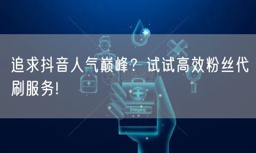 追求抖音人气巅峰？试试高效粉丝代刷服务!