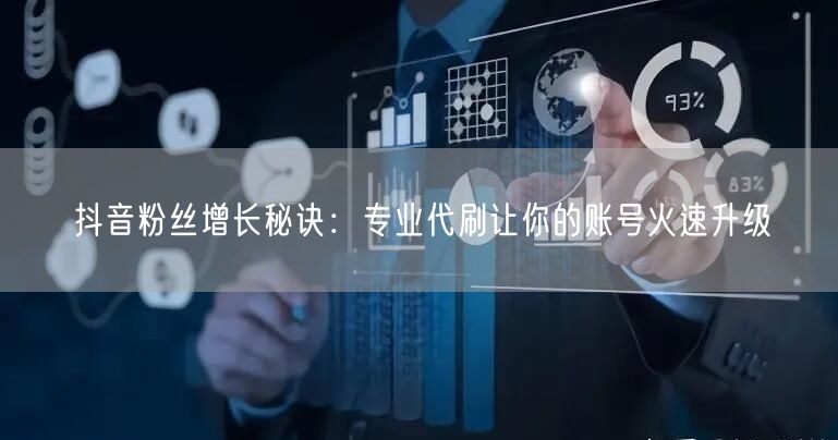 抖音粉丝增长秘诀：专业代刷让你的账号火速升级