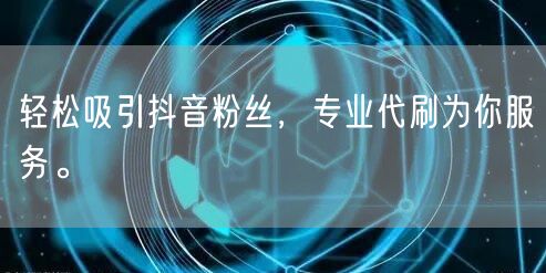 轻松吸引抖音粉丝，专业代刷为你服务。