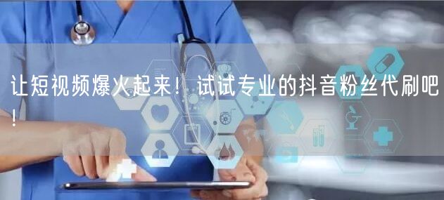 让短视频爆火起来！试试专业的抖音粉丝代刷吧！