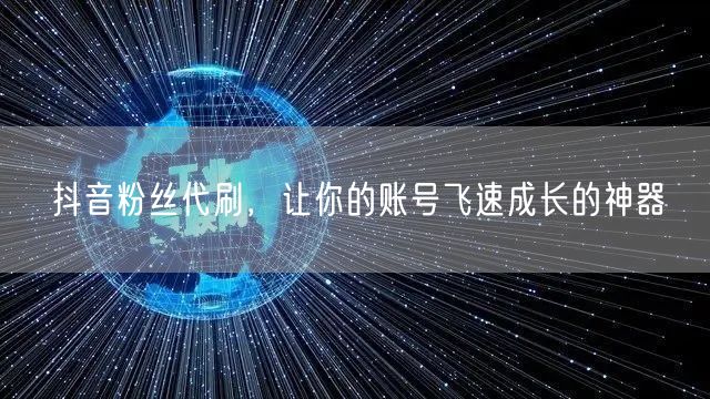 抖音粉丝代刷，让你的账号飞速成长的神器